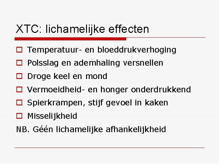 XTC: lichamelijke effecten o Temperatuur- en bloeddrukverhoging o Polsslag en ademhaling versnellen o Droge