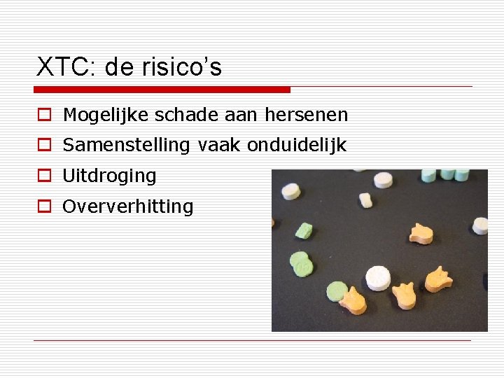 XTC: de risico’s o Mogelijke schade aan hersenen o Samenstelling vaak onduidelijk o Uitdroging