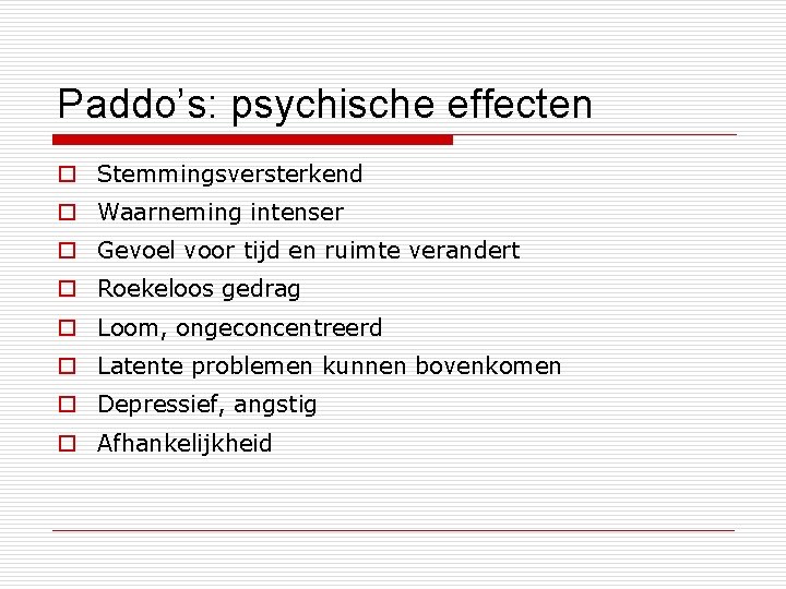 Paddo’s: psychische effecten o Stemmingsversterkend o Waarneming intenser o Gevoel voor tijd en ruimte