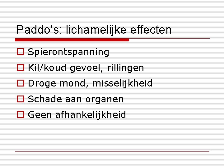 Paddo’s: lichamelijke effecten o Spierontspanning o Kil/koud gevoel, rillingen o Droge mond, misselijkheid o