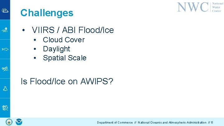 Challenges • VIIRS / ABI Flood/Ice • Cloud Cover • Daylight • Spatial Scale