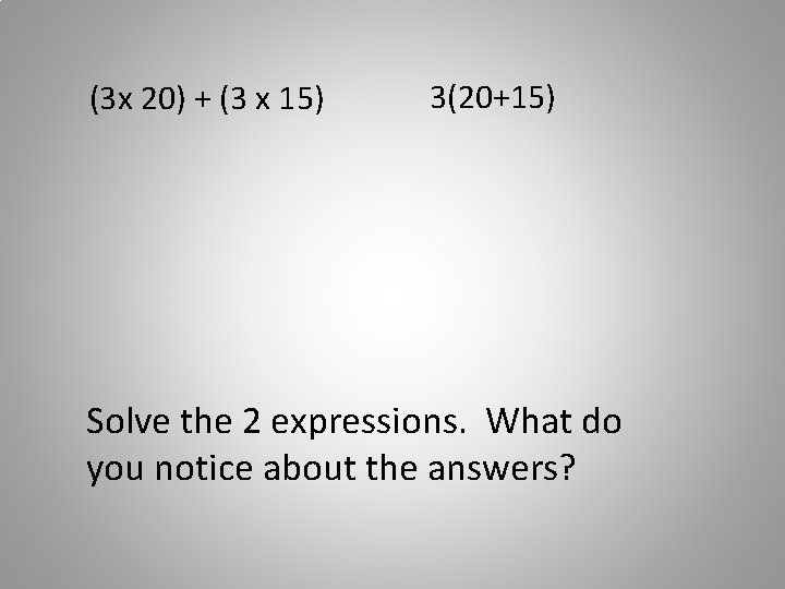 (3 x 20) + (3 x 15) 3(20+15) Solve the 2 expressions. What do