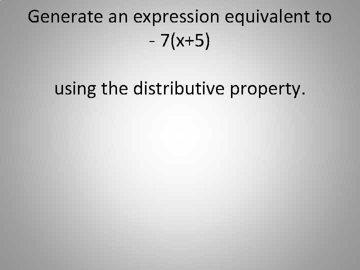 Generate an expression equivalent to - 7(x+5) using the distributive property. 