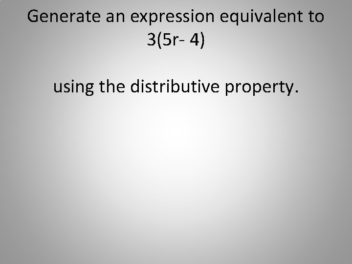 Generate an expression equivalent to 3(5 r- 4) using the distributive property. 