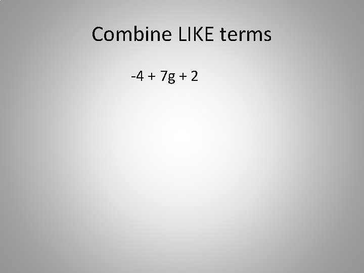 Combine LIKE terms -4 + 7 g + 2 