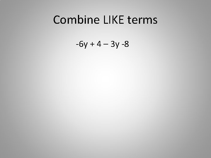 Combine LIKE terms -6 y + 4 – 3 y -8 