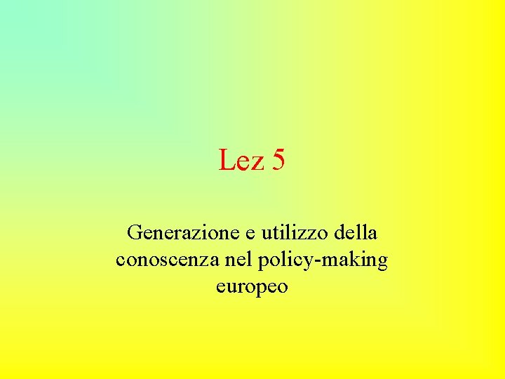 Lez 5 Generazione e utilizzo della conoscenza nel policy-making europeo 