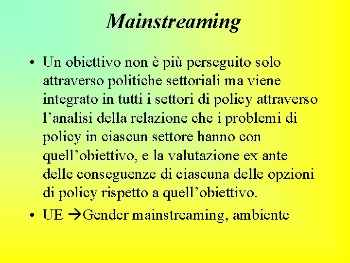 Mainstreaming • Un obiettivo non è più perseguito solo attraverso politiche settoriali ma viene