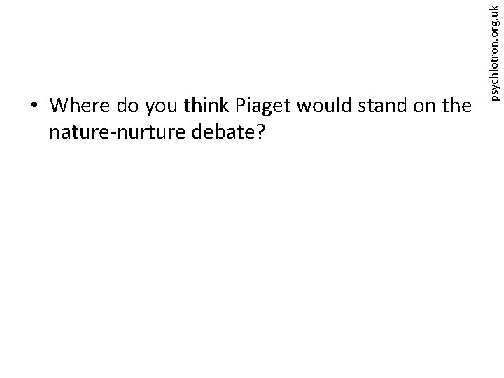 psychlotron. org. uk • Where do you think Piaget would stand on the nature-nurture