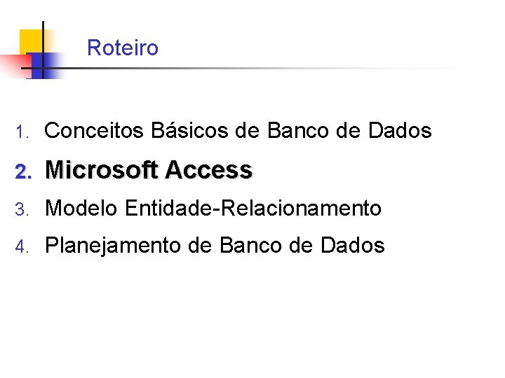 Roteiro 1. Conceitos Básicos de Banco de Dados 2. Microsoft Access 3. Modelo Entidade-Relacionamento