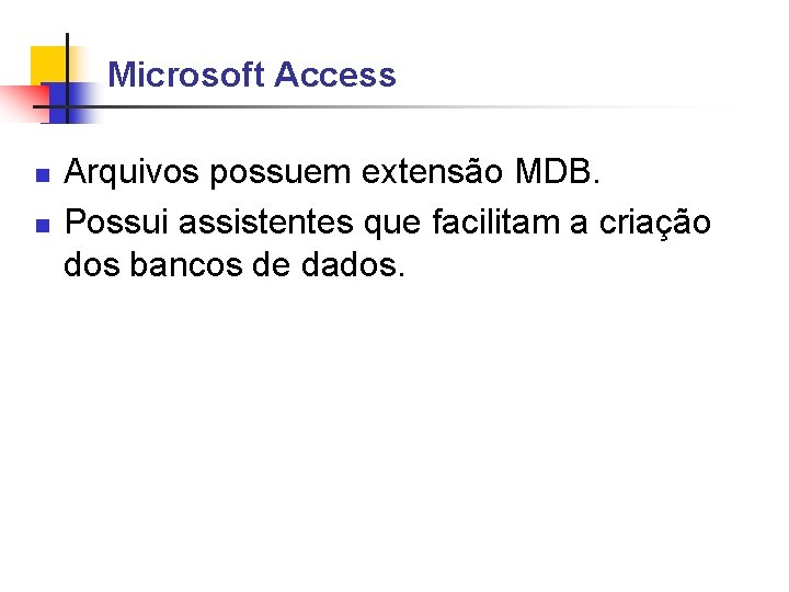 Microsoft Access Arquivos possuem extensão MDB. Possui assistentes que facilitam a criação dos bancos