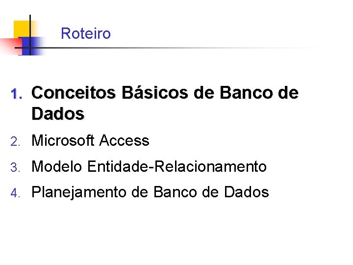 Roteiro 1. Conceitos Básicos de Banco de Dados 2. Microsoft Access 3. Modelo Entidade-Relacionamento