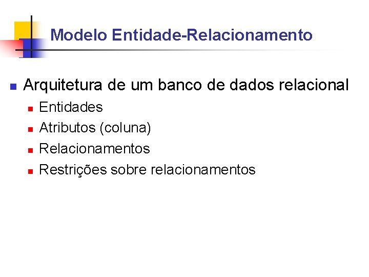 Modelo Entidade-Relacionamento Arquitetura de um banco de dados relacional Entidades Atributos (coluna) Relacionamentos Restrições