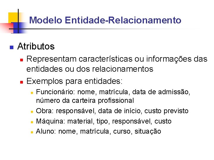 Modelo Entidade-Relacionamento Atributos Representam características ou informações das entidades ou dos relacionamentos Exemplos para