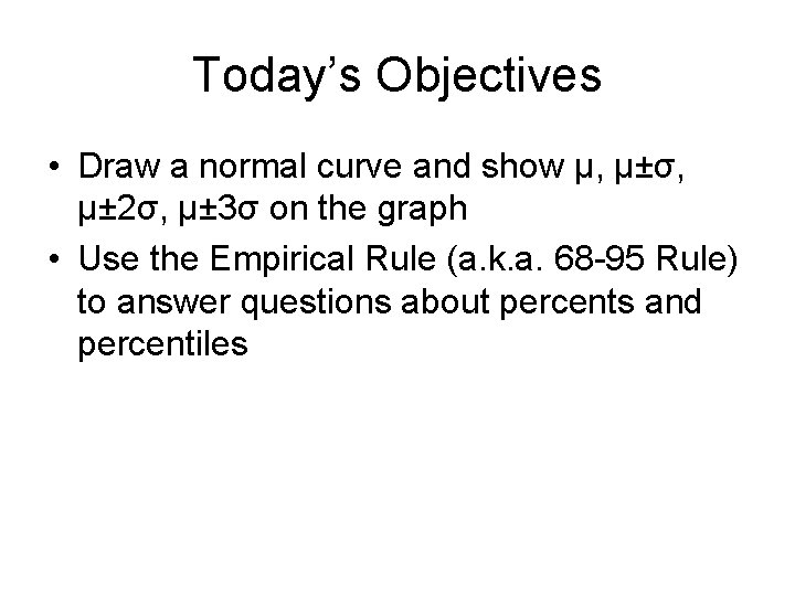 Today’s Objectives • Draw a normal curve and show μ, µ±σ, µ± 2σ, µ±