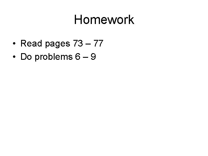 Homework • Read pages 73 – 77 • Do problems 6 – 9 