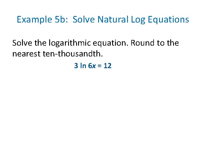 Example 5 b: Solve Natural Log Equations Solve the logarithmic equation. Round to the