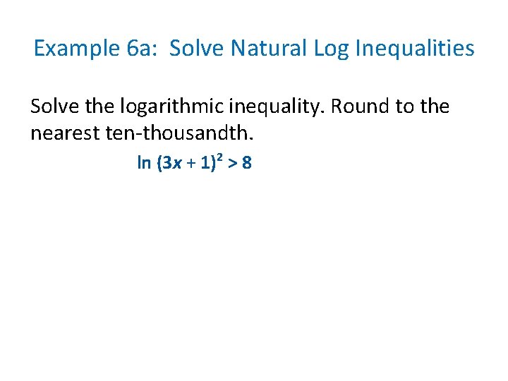 Example 6 a: Solve Natural Log Inequalities Solve the logarithmic inequality. Round to the