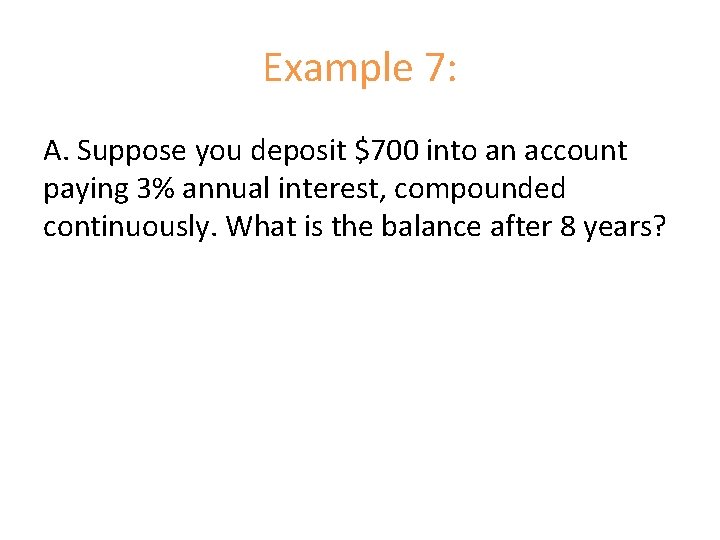 Example 7: A. Suppose you deposit $700 into an account paying 3% annual interest,