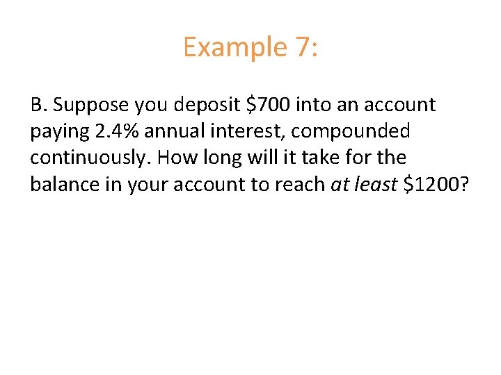 Example 7: B. Suppose you deposit $700 into an account paying 2. 4% annual