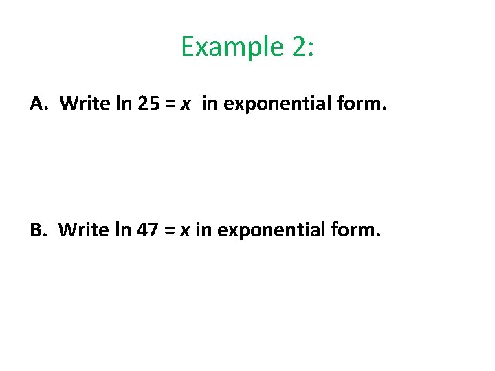 Example 2: A. Write ln 25 = x in exponential form. B. Write ln
