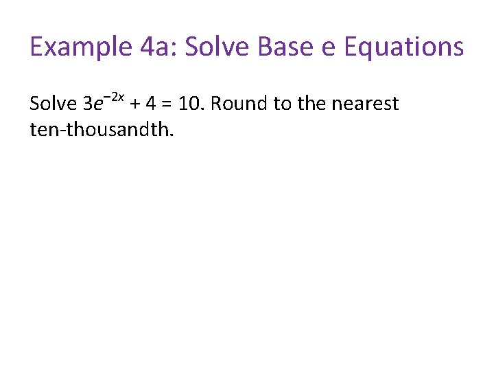 Example 4 a: Solve Base e Equations Solve 3 e– 2 x + 4