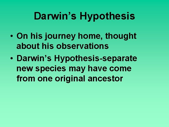 Darwin’s Hypothesis • On his journey home, thought about his observations • Darwin’s Hypothesis-separate