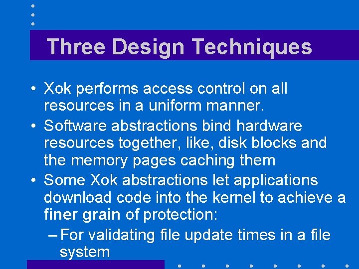 Three Design Techniques • Xok performs access control on all resources in a uniform