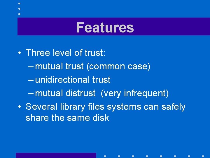 Features • Three level of trust: – mutual trust (common case) – unidirectional trust
