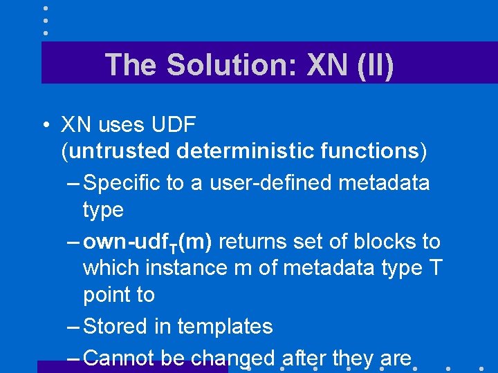 The Solution: XN (II) • XN uses UDF (untrusted deterministic functions) – Specific to