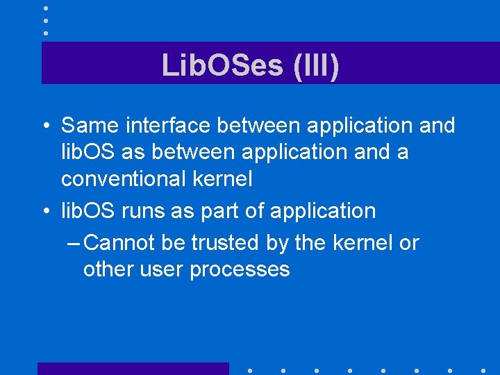 Lib. OSes (III) • Same interface between application and lib. OS as between application