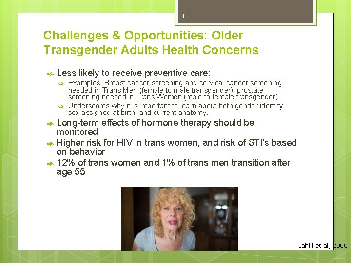 13 Challenges & Opportunities: Older Transgender Adults Health Concerns Less likely to receive preventive