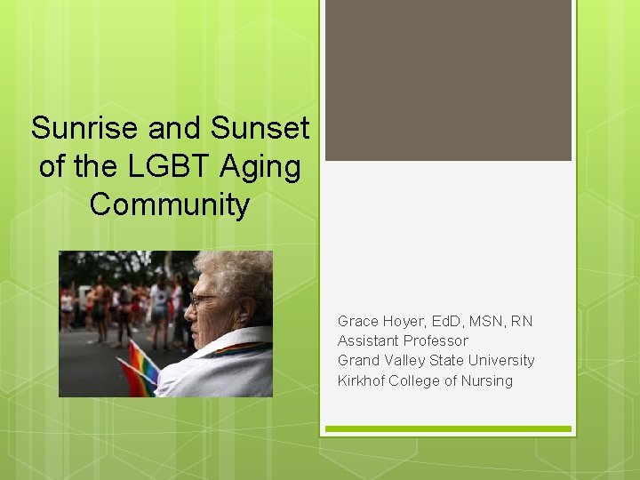 Sunrise and Sunset of the LGBT Aging Community Grace Hoyer, Ed. D, MSN, RN