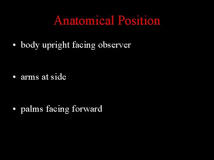 Anatomical Position • body upright facing observer • arms at side • palms facing