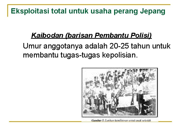 Eksploitasi total untuk usaha perang Jepang Kaibodan (barisan Pembantu Polisi) Umur anggotanya adalah 20