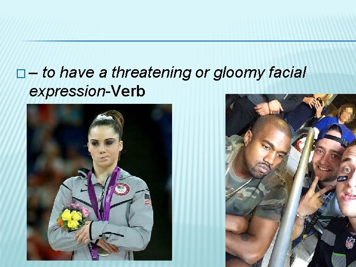 �– to have a threatening or gloomy facial expression-Verb 