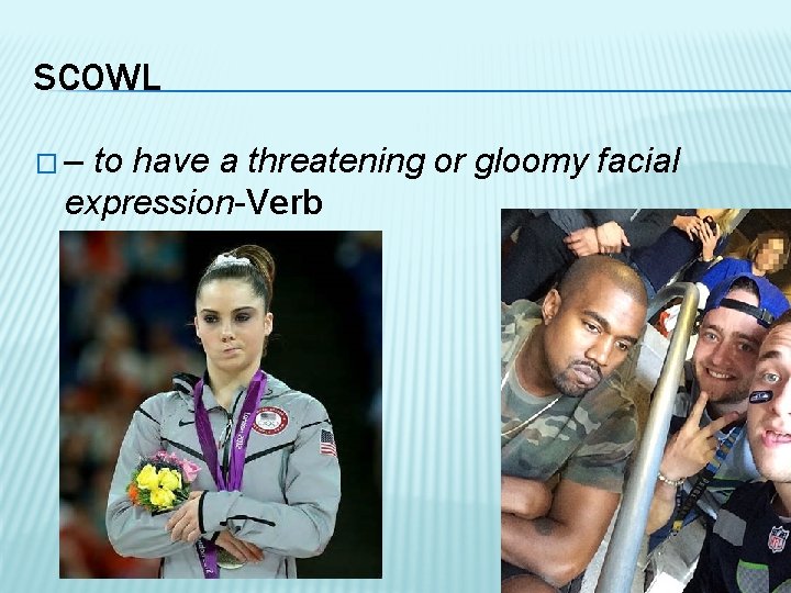 SCOWL �– to have a threatening or gloomy facial expression-Verb 
