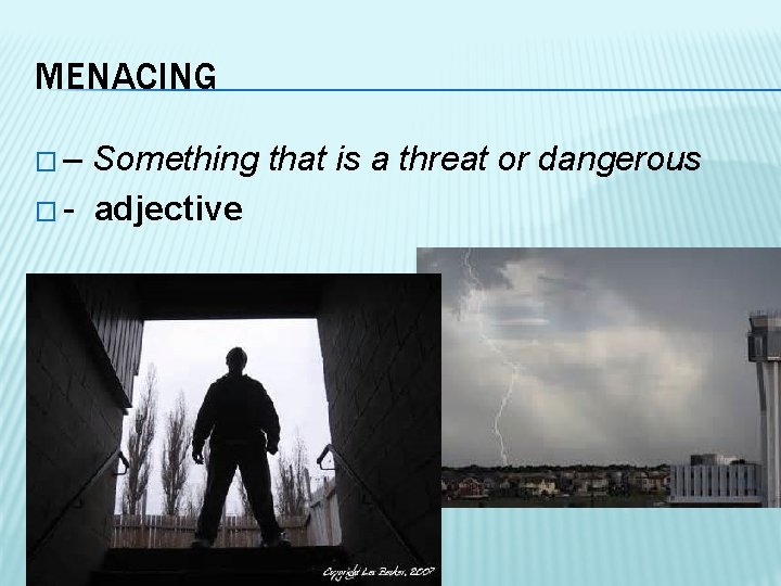 MENACING �– Something that is a threat or dangerous � - adjective 