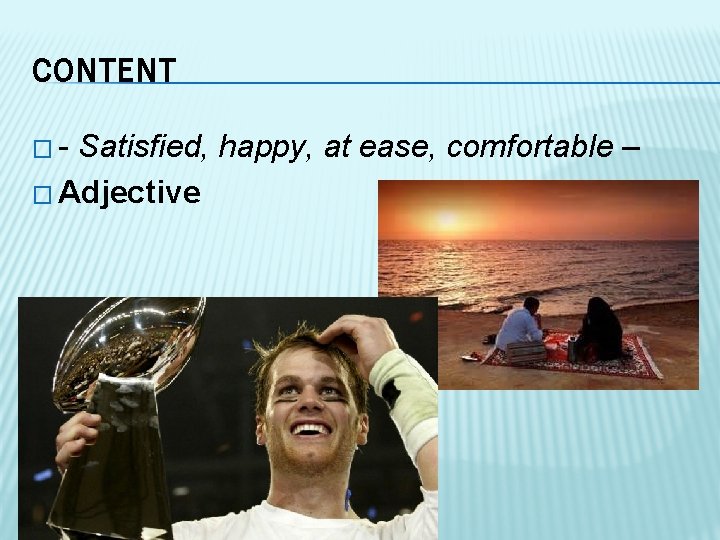 CONTENT �- Satisfied, happy, at ease, comfortable – � Adjective 