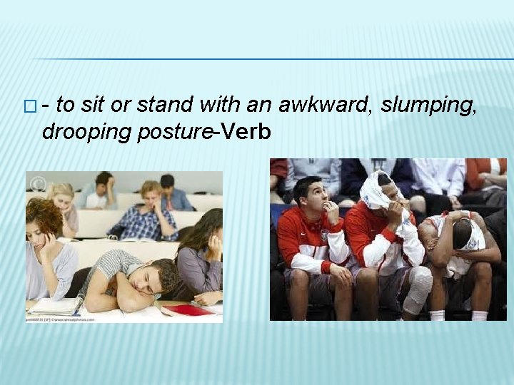 �- to sit or stand with an awkward, slumping, drooping posture-Verb 