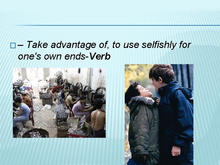 �– Take advantage of, to use selfishly for one's own ends-Verb 