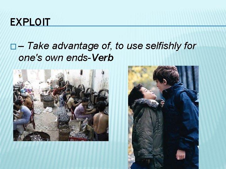 EXPLOIT �– Take advantage of, to use selfishly for one's own ends-Verb 