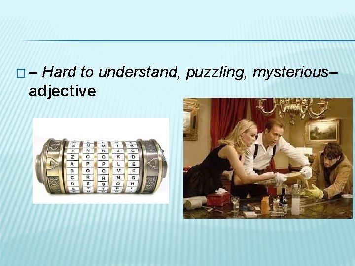 �– Hard to understand, puzzling, mysterious– adjective 