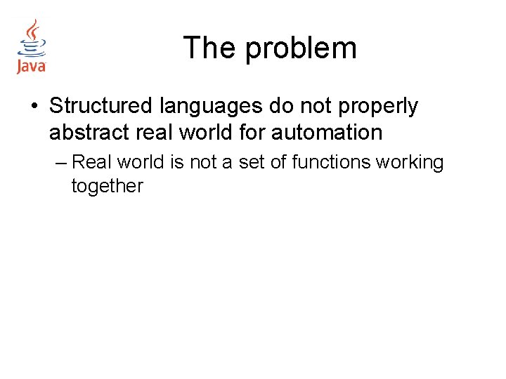 The problem • Structured languages do not properly abstract real world for automation –