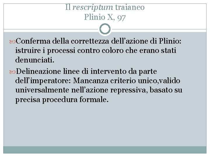 Il rescriptum traianeo Plinio X, 97 Conferma della correttezza dell’azione di Plinio: istruire i