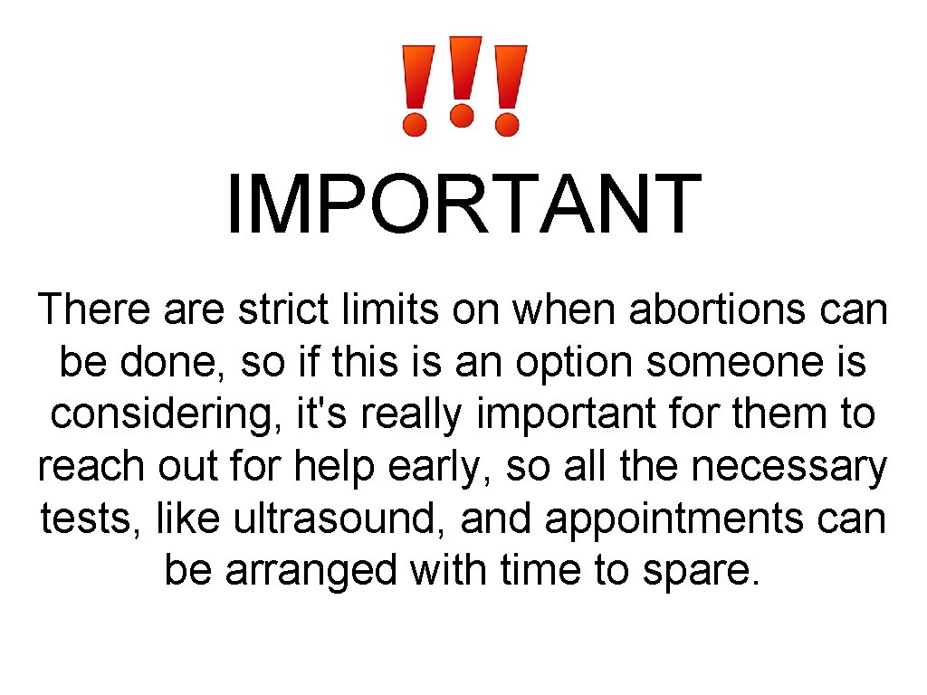 IMPORTANT There are strict limits on when abortions can be done, so if this