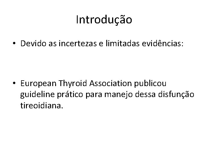 Introdução • Devido as incertezas e limitadas evidências: • European Thyroid Association publicou guideline