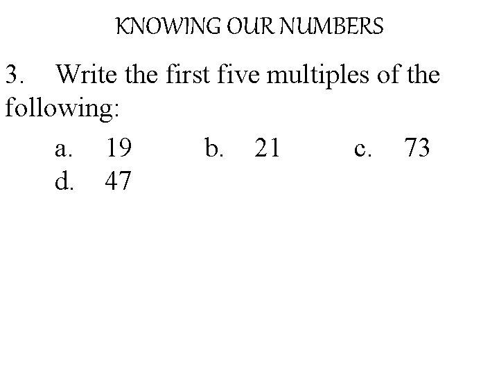KNOWING OUR NUMBERS 3. Write the first five multiples of the following: a. 19
