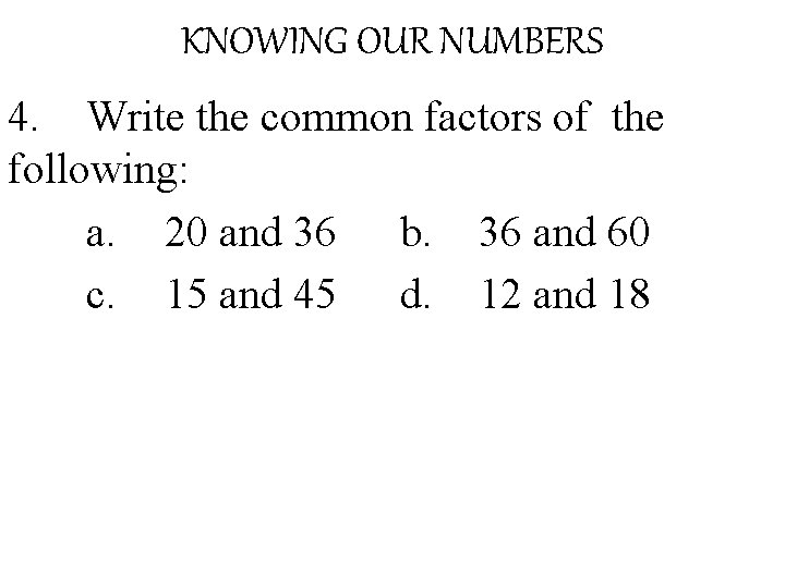 KNOWING OUR NUMBERS 4. Write the common factors of the following: a. 20 and