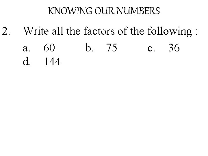 KNOWING OUR NUMBERS 2. Write all the factors of the following : a. 60